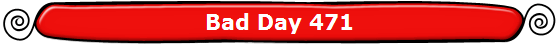 Bad Day 471