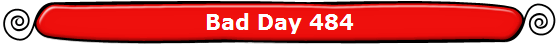 Bad Day 484